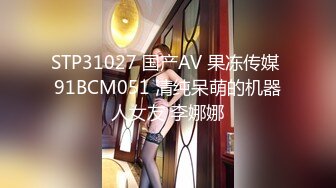 STP31027 国产AV 果冻传媒 91BCM051 清纯呆萌的机器人女友 李娜娜