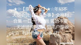 ★☆【原味少女】★☆年纪不大很会玩【粒の心事】全福利合集 一口一个爸爸 骚的不要，无滤镜纯天然，阴毛户型很有特色粒の心事 (7)