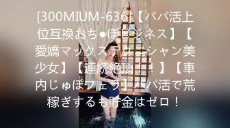 [300MIUM-636]【パパ活上位互換おち●ぽビジネス】【愛嬌マックステクニシャン美少女】【連続絶頂！！】【車内じゅぽフェラ】パパ活で荒稼ぎするも貯金はゼロ！