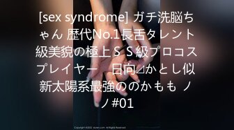 [sex syndrome] ガチ洗脳ちゃん 歴代No.1長舌タレント級美貌の極上ＳＳ級プロコスプレイヤー　日向⊿かとし似 新太陽系最強ののかもも ノノ#01