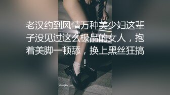 老汉约到风情万种美少妇这辈子没见过这么极品的女人，抱着美脚一顿舔，换上黑丝狂搞！