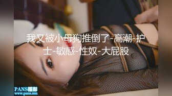 我又被小母狗推倒了-高潮-护士-敏感-性奴-大屁股