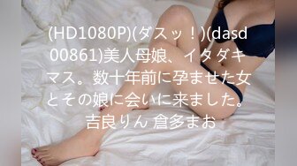 (HD1080P)(ダスッ！)(dasd00861)美人母娘、イタダキマス。数十年前に孕ませた女とその娘に会いに来ました。 吉良りん 倉多まお