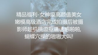 精品福利-女神级高颜值美女嫩模高级酒店完成拍摄后被摄影师趁机挑逗抠逼诱惑啪啪,蝴蝶穴操的嗷嗷大叫!