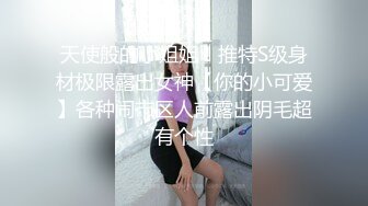 天使般的小姐姐！推特S级身材极限露出女神【你的小可爱】各种闹市区人前露出阴毛超有个性