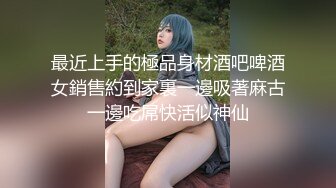 最近上手的極品身材酒吧啤酒女銷售約到家裏一邊吸著麻古一邊吃屌快活似神仙