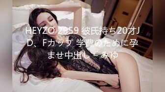 HEYZO 2959 彼氏持ち20才JD、Fカップ 学費のために孕ませ中出し – みゆ