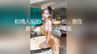 和情人拍的，效果一般，贵在真实系列-女上-淫荡