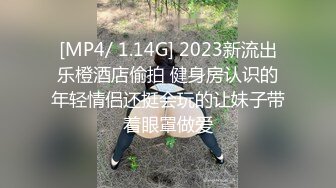 [MP4/ 1.14G] 2023新流出乐橙酒店偷拍 健身房认识的年轻情侣还挺会玩的让妹子带着眼罩做爱