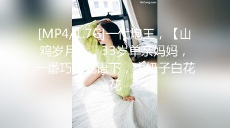 [MP4/1.7G]一代炮王，【山鸡岁月】，33岁单亲妈妈，一番巧言花语下，大奶子白花花