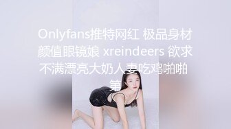 Onlyfans推特网红 极品身材颜值眼镜娘 xreindeers 欲求不满漂亮大奶人妻吃鸡啪啪 第