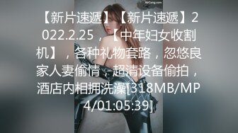 【新片速遞】【新片速遞】2022.2.25，【中年妇女收割机】，各种礼物套路，忽悠良家人妻偷情，超清设备偷拍，酒店内相拥洗澡[318MB/MP4/01:05:39]