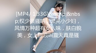 [MP4/ 1.33G]&nbsp;&nbsp;权少很骚呐，漂亮小少妇，风情万种超有女人味，肤白貌美，女上位浪叫震天真是骚