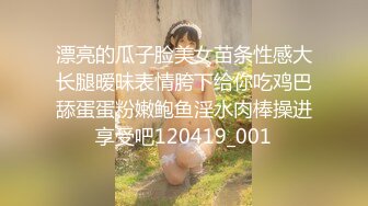 漂亮的瓜子脸美女苗条性感大长腿暧昧表情胯下给你吃鸡巴舔蛋蛋粉嫩鲍鱼淫水肉棒操进享受吧120419_001