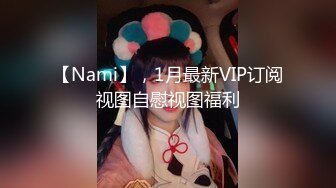 【Nami】，1月最新VIP订阅视图自慰视图福利