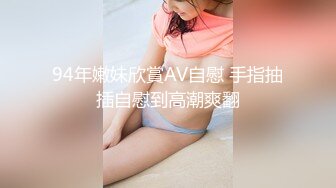 94年嫩妹欣賞AV自慰 手指抽插自慰到高潮爽翻