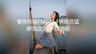 蜜桃传媒PMC314快递员猛操强欲少妇-白沛瑶