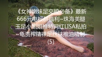 《女神嫩妹足交控必备》最新666元电报群福利~珠海美腿玉足小姐姐推特网红LISA私拍~龟责榨精裸足丝袜推油精射 (5)