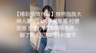 【精彩偷情对白】推特泡良大神人妻少妇杀手强推哥 付费资源 反差小M高铁乘务员，聊了两天见面两小时拿下