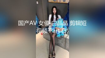 国产AV 女優 白晶晶 剪辑短视频 Part (9)