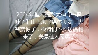 2024年推特摄影大神【一枫叶子】山上来了裸体美女，大爷震惊了，模特们下乡送福利来了，美景佳人屌爆了