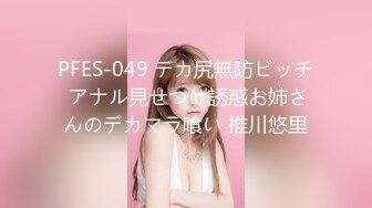 PFES-049 デカ尻無防ビッチ アナル見せつけ誘惑お姉さんのデカマラ喰い 推川悠里