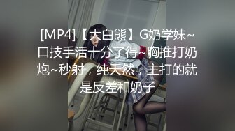 [MP4]【大白熊】G奶学妹~口技手活十分了得~胸推打奶炮~秒射，纯天然，主打的就是反差和奶子