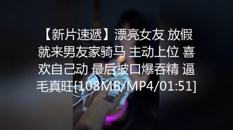 【新片速遞】漂亮女友 放假就来男友家骑马 主动上位 喜欢自己动 最后被口爆吞精 逼毛真旺[108MB/MP4/01:51]