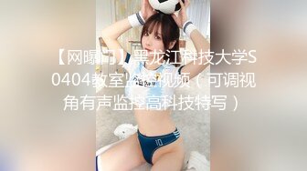 【网曝门】黑龙江科技大学S0404教室监控视频（可调视角有声监控高科技特写）