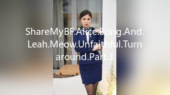 ShareMyBF.Alice.Bong.And.Leah.Meow.Unfaithful.Turnaround.Part.1