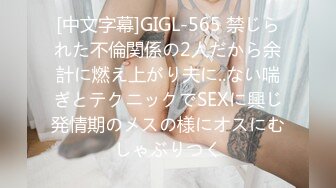 [中文字幕]GIGL-565 禁じられた不倫関係の2人だから余計に燃え上がり夫に..ない喘ぎとテクニックでSEXに興じ発情期のメスの様にオスにむしゃぶりつく