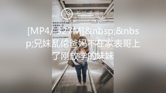 [MP4/ 327M]&nbsp;&nbsp;兄妹乱伦爸妈不在家表哥上了刚放学的妹妹