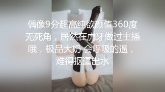 偶像9分超高纯欲颜值360度无死角，居然在虎牙做过主播哦，极品大奶 会呼吸的逼，难得抠逼出水