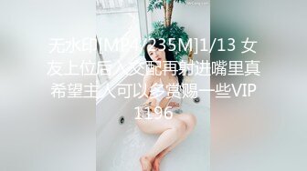 无水印[MP4/235M]1/13 女友上位后入交配再射进嘴里真希望主人可以多赏赐一些VIP1196