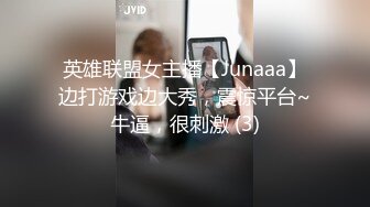 英雄联盟女主播【Junaaa】边打游戏边大秀，震惊平台~牛逼，很刺激 (3)