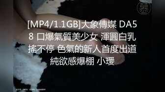 [MP4/1.1GB]大象傳媒 DA58 口爆氣質美少女 渾圓白乳搖不停 色氣的新人首度出道純欲感爆棚 小璦