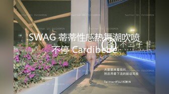 SWAG 蒂蒂性感热舞潮吹喷不停 Cardibebe