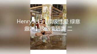 Henry夫妇【顶级性爱 绿意盎然】极品美娇妻 二