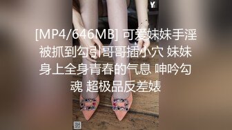 [MP4/646MB] 可爱妹妹手淫被抓到勾引哥哥插小穴 妹妹身上全身青春的气息 呻吟勾魂 超极品反差婊