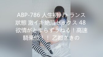 ABP-786 人生初・トランス狀態 激イキ絶頂セックス 48 欲情がとまらずうねる！高速騎乗位！！ 乙都さきの