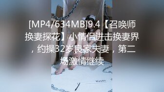 [MP4/634MB]9.4【召唤师换妻探花】小情侣进击换妻界，约操32岁良家夫妻，第二场激情继续