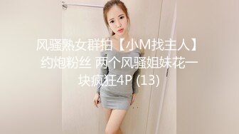 风骚熟女群拍【小M找主人】约炮粉丝 两个风骚姐妹花一块疯狂4P (13)