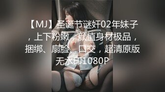 【MJ】圣诞节谜奸02年妹子，上下粉嫩，颜值身材极品，捆绑、扇脸、口交，超清原版无水印1080P