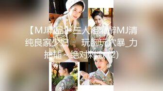 【MJ精品】三人组灌醉MJ清纯良家少妇❤️玩胸玩穴暴_力抽插～绝对刺激 (2)