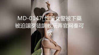 MD-0147_性感女警被下藥被迫讓歹徒調教玩弄官网秦可欣