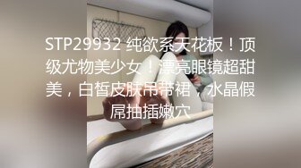 STP29932 纯欲系天花板！顶级尤物美少女！漂亮眼镜超甜美，白皙皮肤吊带裙，水晶假屌抽插嫩穴