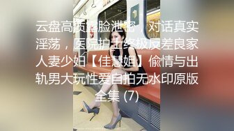 云盘高质露脸泄密，对话真实淫荡，医院护士终极反差良家人妻少妇【佳慧姐】偸情与出轨男大玩性爱自拍无水印原版全集 (7)