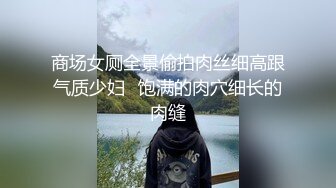 商场女厕全景偷拍肉丝细高跟气质少妇⭐饱满的肉穴细长的肉缝