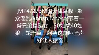 [MP4/273MB]天津鸟叔 · 聚众淫乱&nbsp;&nbsp;带着一帮兄弟搞熟女，30如虎40如狼，轮流草，阿姨这嘶哑骚声 好让人振奋