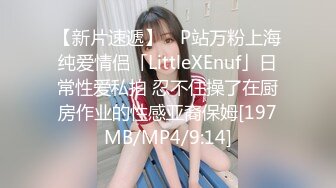 【新片速遞】 ✨P站万粉上海纯爱情侣「LittleXEnuf」日常性爱私拍 忍不住操了在厨房作业的性感亚裔保姆[197MB/MP4/9:14]